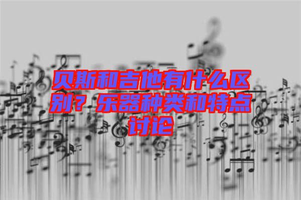 貝斯和吉他有什么區(qū)別？樂器種類和特點討論