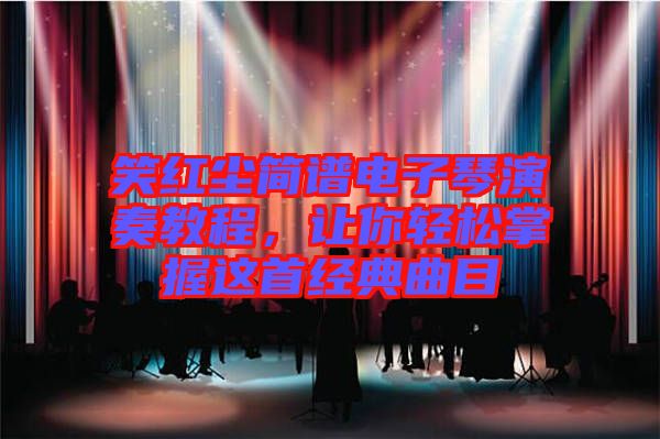 笑紅塵簡譜電子琴演奏教程，讓你輕松掌握這首經(jīng)典曲目