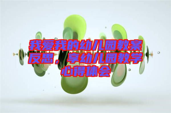 我愛(ài)我的幼兒園教案反思，享幼兒園教學(xué)心得體會(huì)