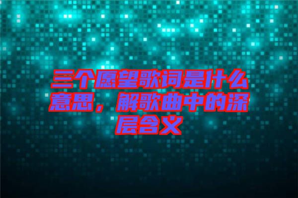 三個愿望歌詞是什么意思，解歌曲中的深層含義