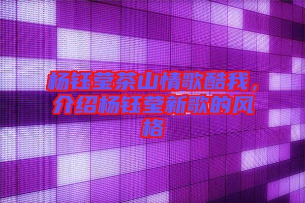 楊鈺瑩茶山情歌酷我，介紹楊鈺瑩新歌的風格