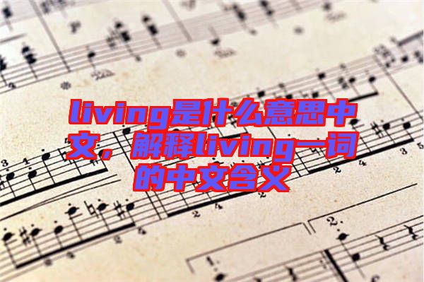 living是什么意思中文，解釋living一詞的中文含義