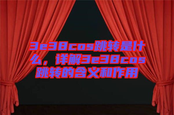 3e38cos跳轉是什么，詳解3e38cos跳轉的含義和作用