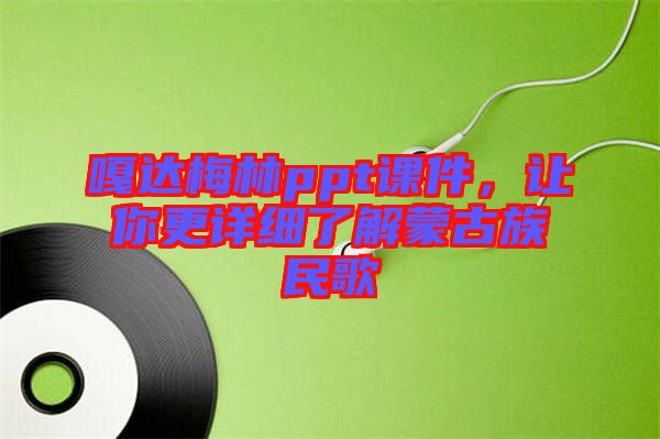 嘎達(dá)梅林ppt課件，讓你更詳細(xì)了解蒙古族民歌