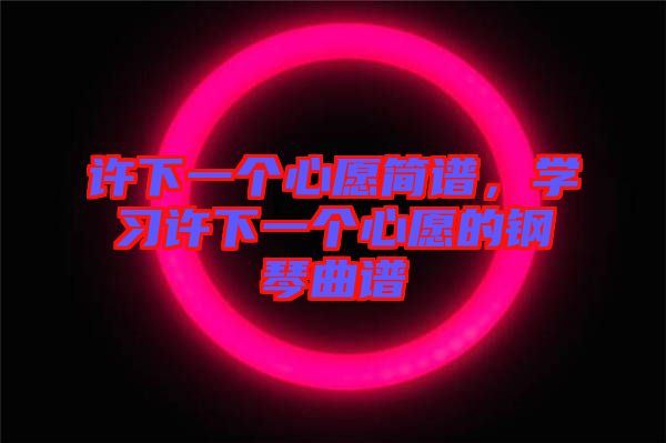 許下一個(gè)心愿簡譜，學(xué)習(xí)許下一個(gè)心愿的鋼琴曲譜