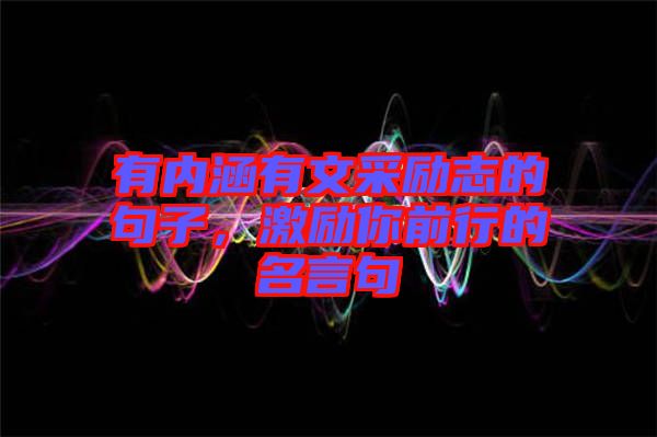 有內(nèi)涵有文采勵(lì)志的句子，激勵(lì)你前行的名言句