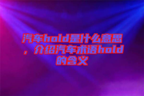 汽車(chē)hold是什么意思，介紹汽車(chē)術(shù)語(yǔ)hold的含義