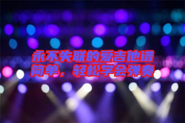 永不失聯(lián)的愛吉他譜簡單，輕松學會彈奏