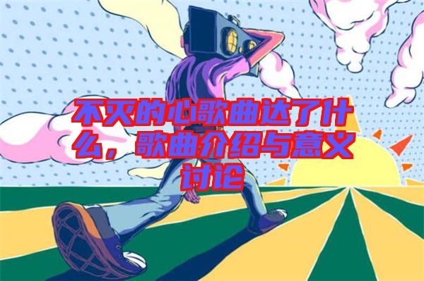 不滅的心歌曲達(dá)了什么，歌曲介紹與意義討論