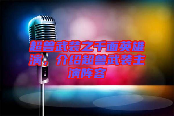 超獸武裝之千面英雄演，介紹超獸武裝主演陣容