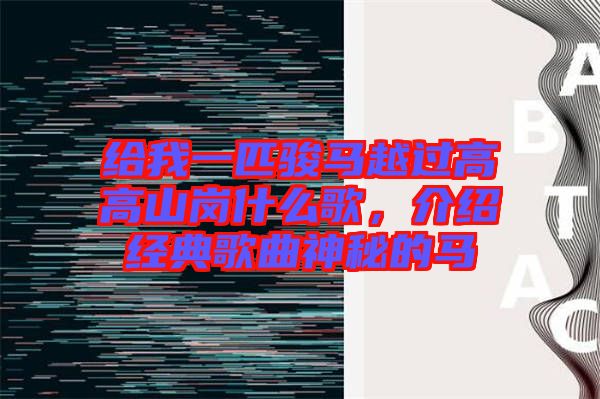 給我一匹駿馬越過(guò)高高山崗什么歌，介紹經(jīng)典歌曲神秘的馬