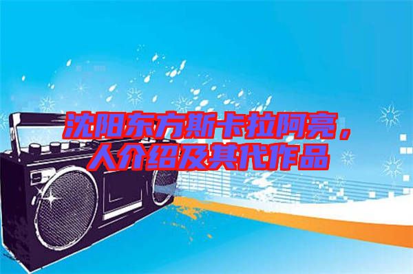 沈陽東方斯卡拉阿亮，人介紹及其代作品