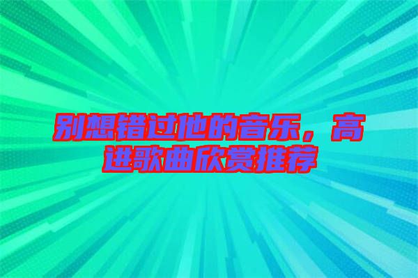 別想錯過他的音樂，高進歌曲欣賞推薦