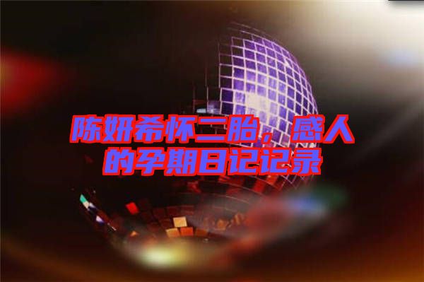 陳妍希懷二胎，感人的孕期日記記錄