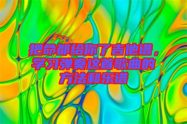 把命都給你了吉他譜，學(xué)習(xí)彈奏這首歌曲的方法和樂譜