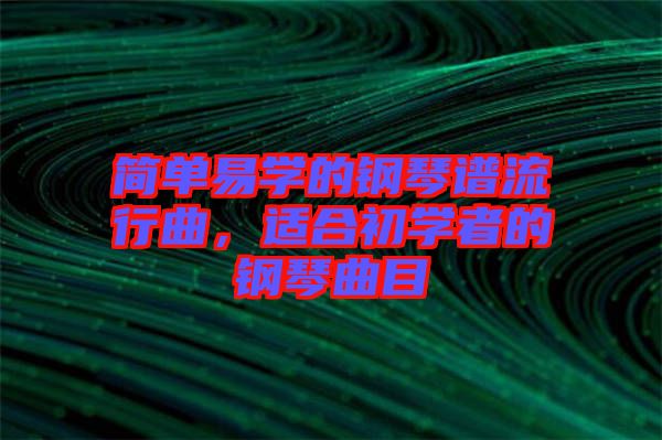 簡單易學的鋼琴譜流行曲，適合初學者的鋼琴曲目