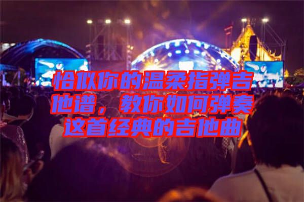 恰似你的溫柔指彈吉他譜，教你如何彈奏這首經(jīng)典的吉他曲