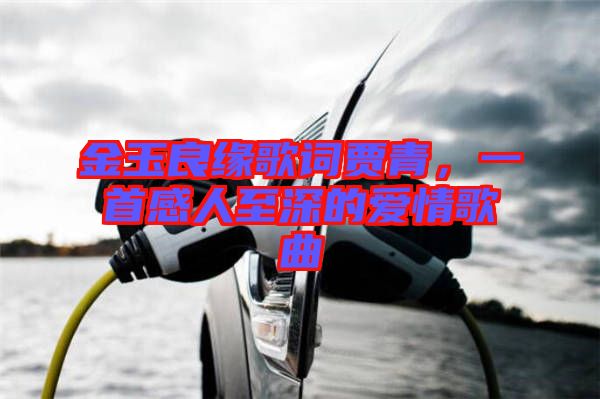 金玉良緣歌詞賈青，一首感人至深的愛(ài)情歌曲