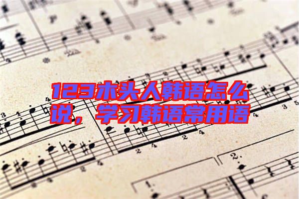 123木頭人韓語怎么說，學習韓語常用語