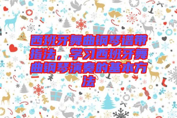 西班牙舞曲鋼琴譜帶指法，學習西班牙舞曲鋼琴演奏的基本方法