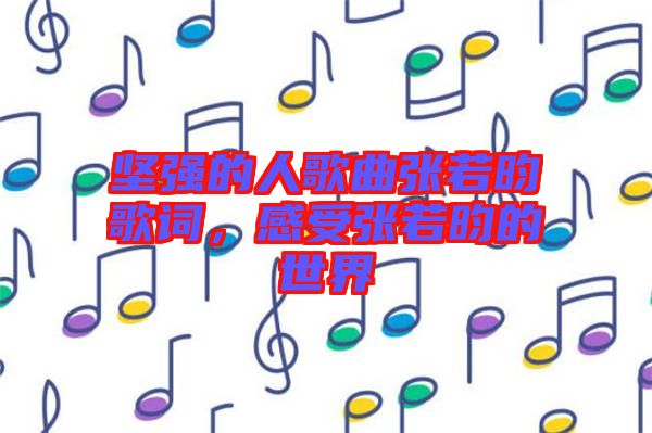 堅(jiān)強(qiáng)的人歌曲張若昀歌詞，感受張若昀的世界