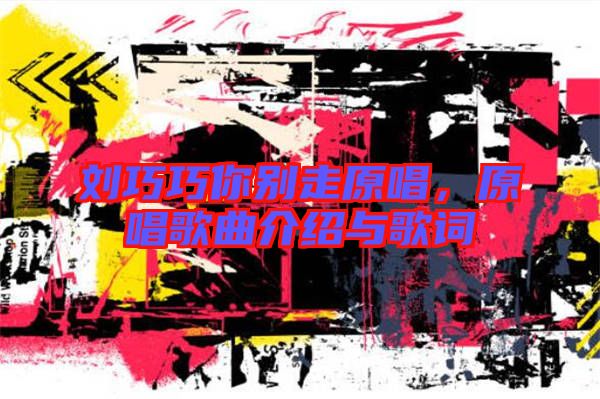 劉巧巧你別走原唱，原唱歌曲介紹與歌詞