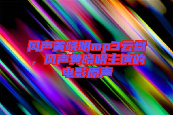 風(fēng)聲黃曉明mp3云盤，風(fēng)聲黃曉明主演的電影原聲