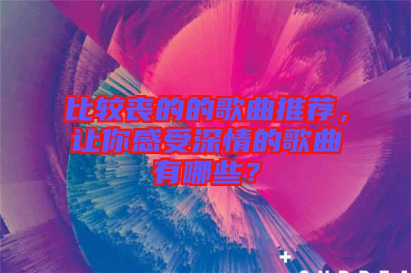 比較喪的的歌曲推薦，讓你感受深情的歌曲有哪些？