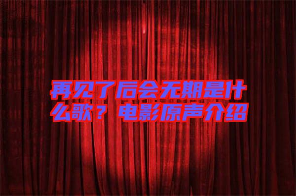 再見了后會(huì)無期是什么歌？電影原聲介紹
