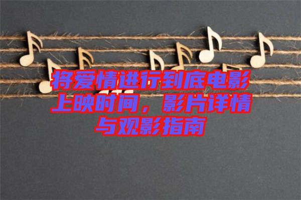 將愛情進行到底電影上映時間，影片詳情與觀影指南