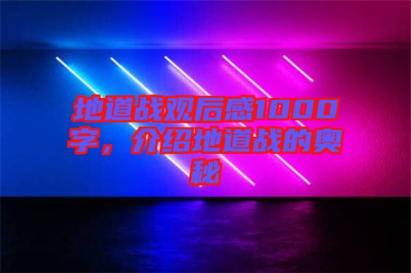 地道戰(zhàn)觀后感1000字，介紹地道戰(zhàn)的奧秘