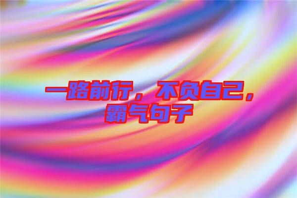 一路前行，不負(fù)自己，霸氣句子
