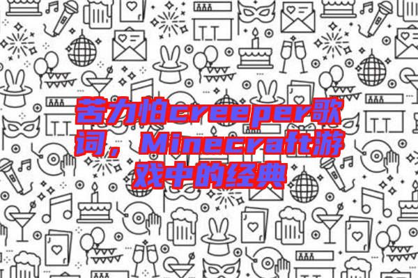 苦力怕creeper歌詞，Minecraft游戲中的經(jīng)典