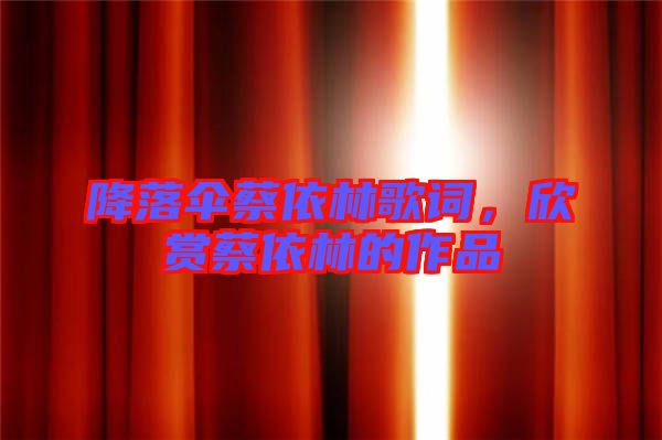 降落傘蔡依林歌詞，欣賞蔡依林的作品