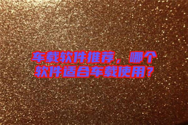 車載軟件推薦，哪個(gè)軟件適合車載使用？