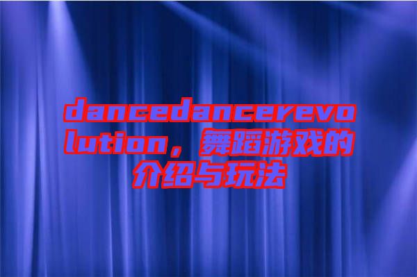 dancedancerevolution，舞蹈游戲的介紹與玩法
