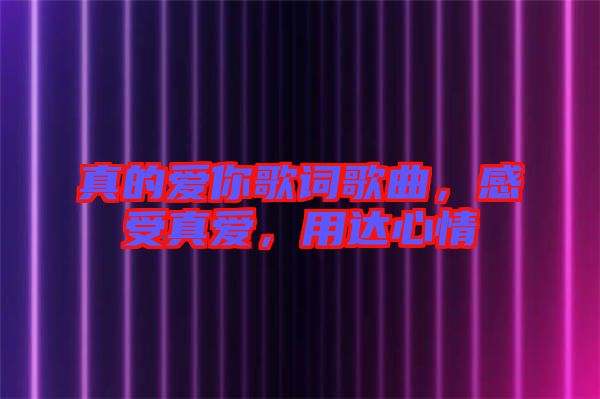 真的愛你歌詞歌曲，感受真愛，用達(dá)心情