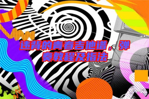 違背的青春吉他譜，彈奏教程及指法