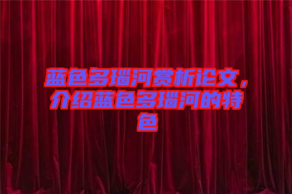 藍(lán)色多瑙河賞析論文，介紹藍(lán)色多瑙河的特色