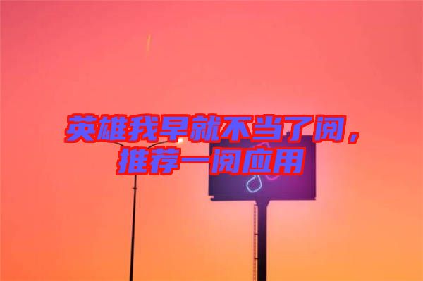 英雄我早就不當(dāng)了閱，推薦一閱應(yīng)用