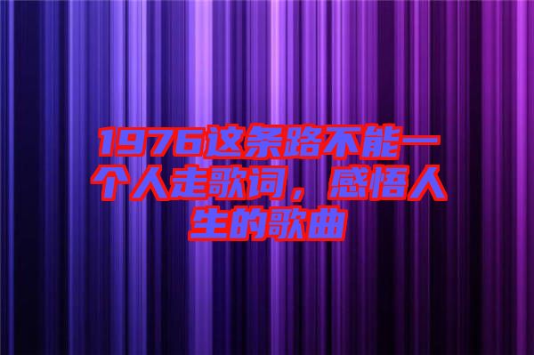 1976這條路不能一個人走歌詞，感悟人生的歌曲