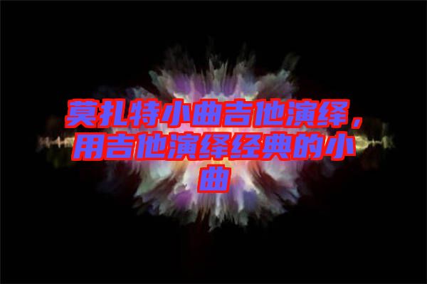 莫扎特小曲吉他演繹，用吉他演繹經(jīng)典的小曲