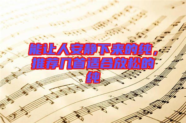 能讓人安靜下來的純，推薦幾首適合放松的純