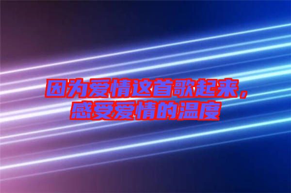 因?yàn)閻矍檫@首歌起來，感受愛情的溫度