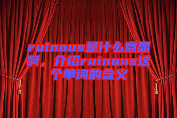 ruinous是什么意思啊，介紹ruinous這個單詞的含義