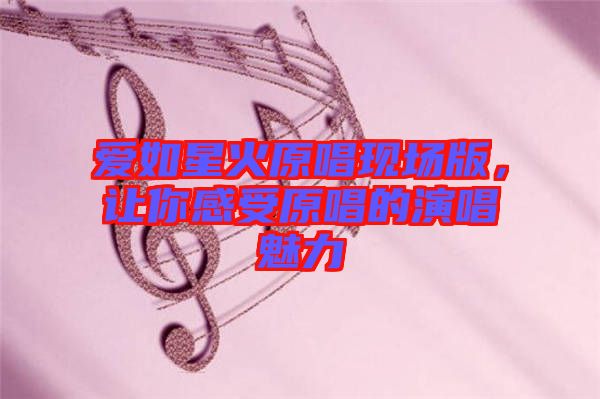愛如星火原唱現(xiàn)場版，讓你感受原唱的演唱魅力