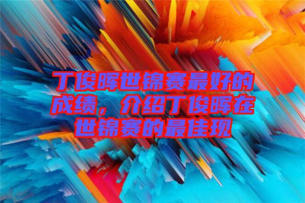 丁俊暉世錦賽最好的成績，介紹丁俊暉在世錦賽的最佳現(xiàn)