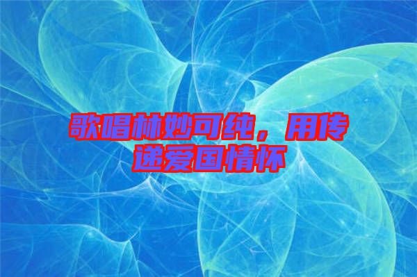 歌唱林妙可純，用傳遞愛國情懷
