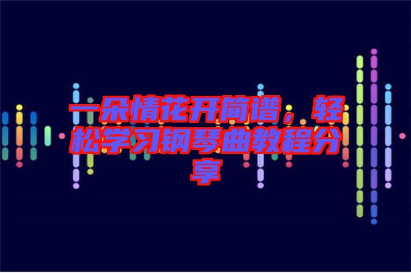 一朵情花開簡譜，輕松學(xué)習(xí)鋼琴曲教程分享
