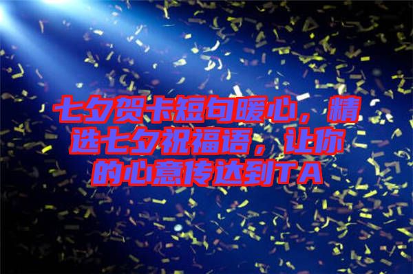七夕賀卡短句暖心，精選七夕祝福語，讓你的心意傳達到TA
